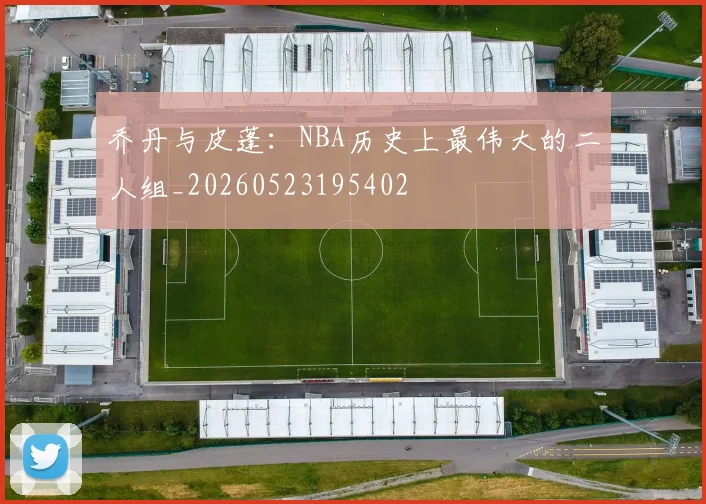 乔丹与皮蓬：NBA历史上最伟大的二人组_20260523195402