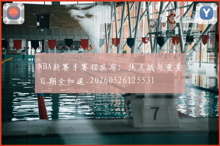 NBA新赛季赛程发布:焦点战与重要日期全知道_20260526125531
