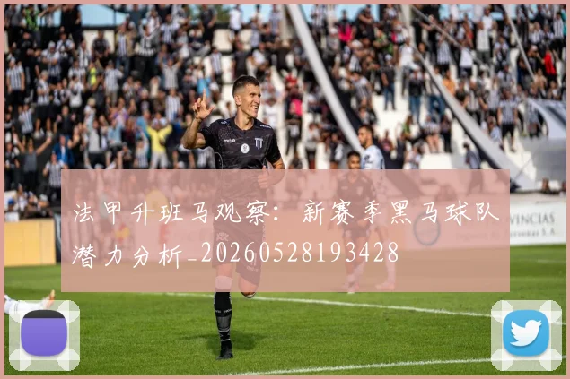 法甲升班马观察：新赛季黑马球队潜力分析_20260528193428