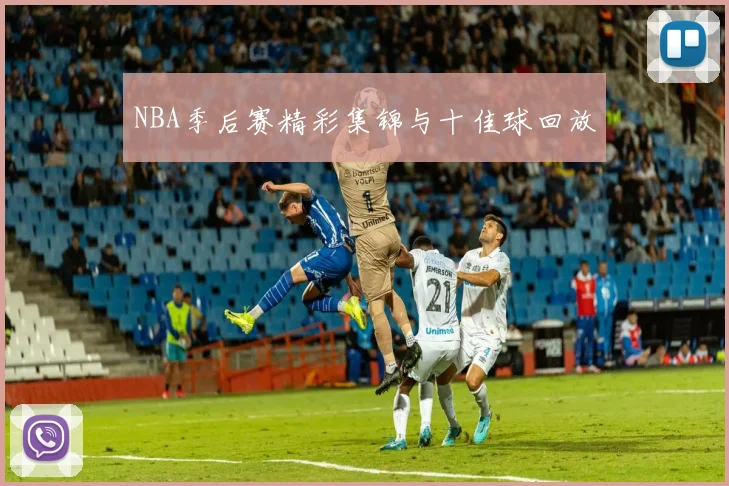 NBA季后赛精彩集锦与十佳球回放