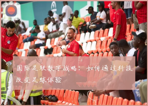 国际足联数字战略:如何通过科技改变足球体验