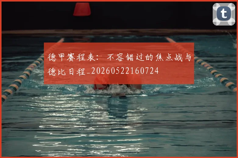 德甲赛程表：不容错过的焦点战与德比日程_20260522160724