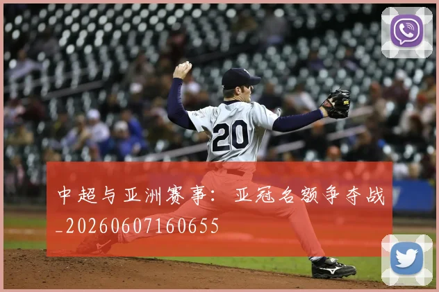 中超与亚洲赛事：亚冠名额争夺战_20260607160655