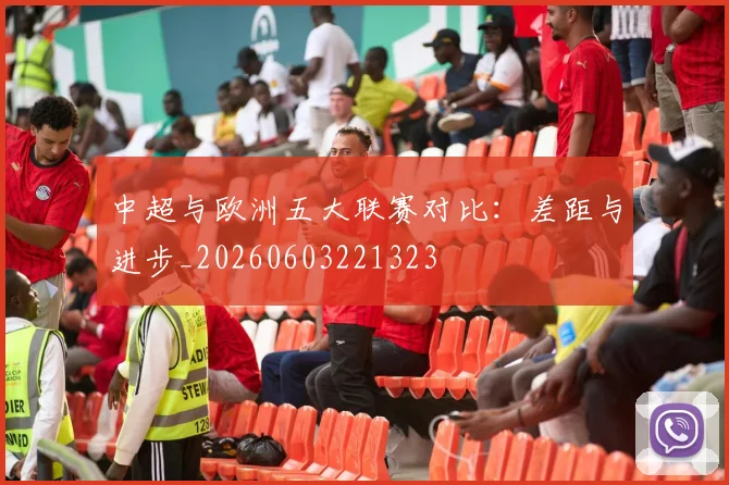 中超与欧洲五大联赛对比：差距与进步_20260603221323