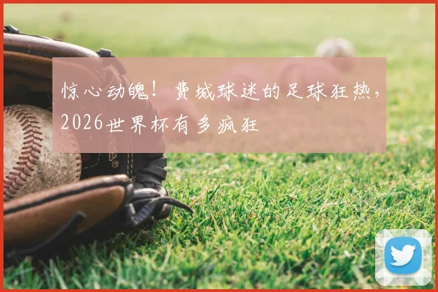 惊心动魄!费城球迷的足球狂热,2026世界杯有多疯狂