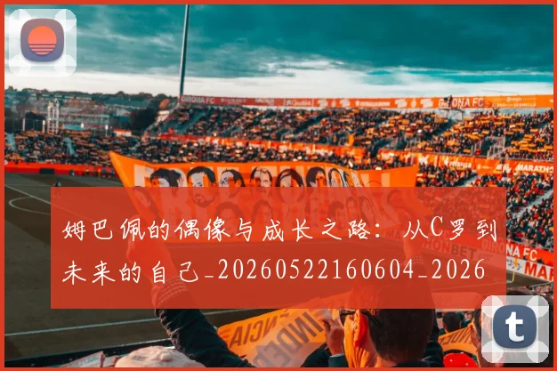 姆巴佩的偶像与成长之路:从C罗到未来的自己_20260522160604_20260609132822