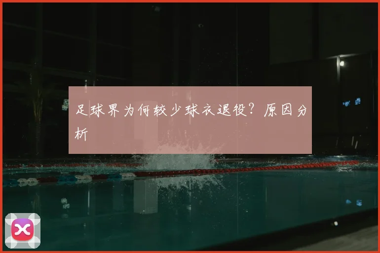 足球界为何较少球衣退役？原因分析