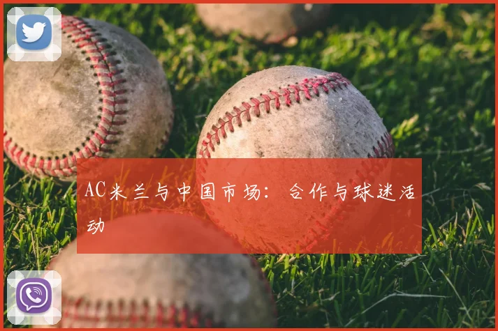AC米兰与中国市场:合作与球迷活动