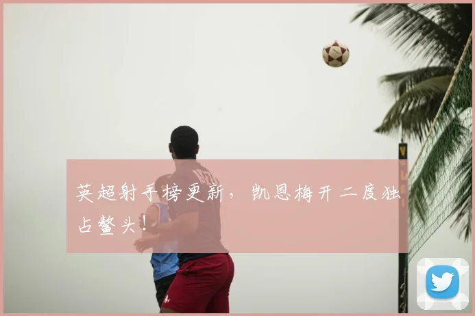 英超射手榜更新,凯恩梅开二度独占鳌头!