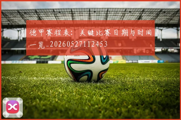 德甲赛程表：关键比赛日期与时间一览_20260527112453
