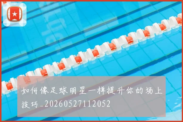 如何像足球明星一样提升你的场上技巧_20260527112052