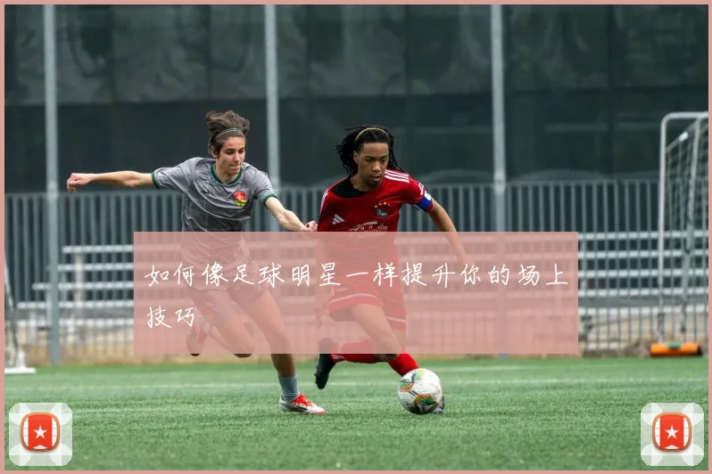 如何像足球明星一样提升你的场上技巧